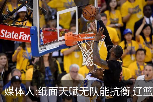 媒体人:纸面天赋无队能抗衡 辽篮王朝呼之欲出