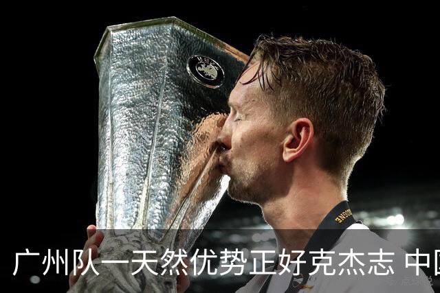 广州队一天然优势正好克杰志 中国德比真有得瞧！